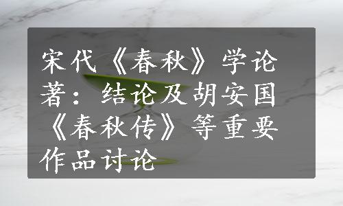 宋代《春秋》学论著：结论及胡安国《春秋传》等重要作品讨论