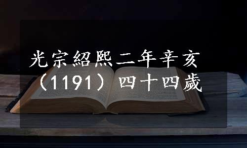 光宗紹熙二年辛亥（1191）四十四歲