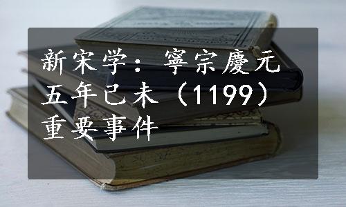 新宋学：寧宗慶元五年己未（1199）重要事件