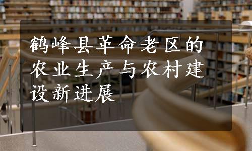 鹤峰县革命老区的农业生产与农村建设新进展