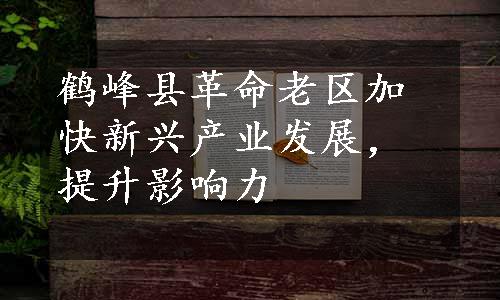 鹤峰县革命老区加快新兴产业发展，提升影响力