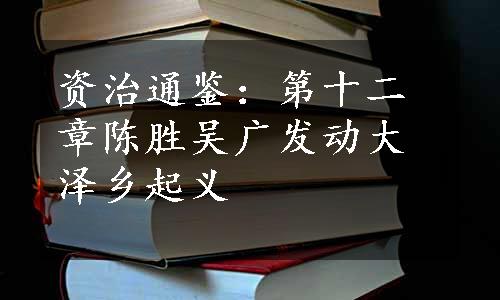 资治通鉴：第十二章陈胜吴广发动大泽乡起义