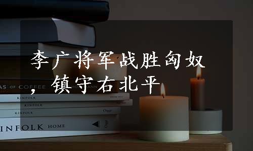 李广将军战胜匈奴，镇守右北平