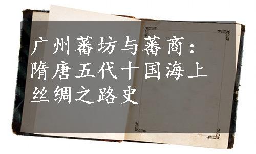 广州蕃坊与蕃商：隋唐五代十国海上丝绸之路史