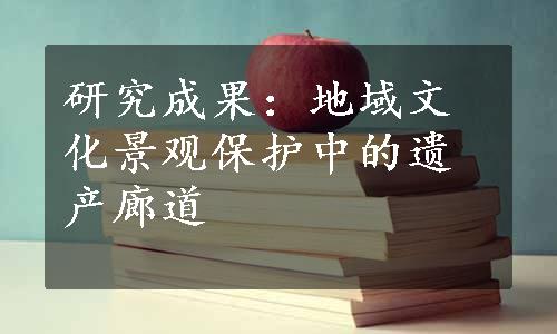 研究成果：地域文化景观保护中的遗产廊道