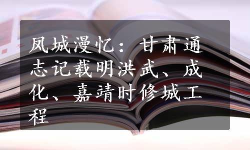 凤城漫忆：甘肃通志记载明洪武、成化、嘉靖时修城工程