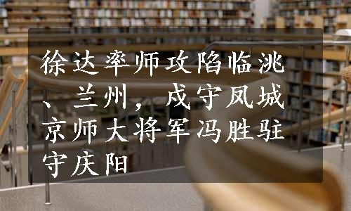 徐达率师攻陷临洮、兰州，戍守凤城京师大将军冯胜驻守庆阳