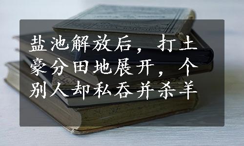 盐池解放后，打土豪分田地展开，个别人却私吞并杀羊