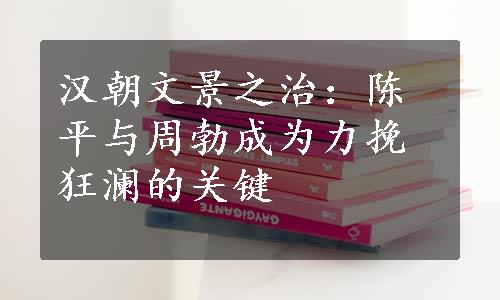 汉朝文景之治：陈平与周勃成为力挽狂澜的关键