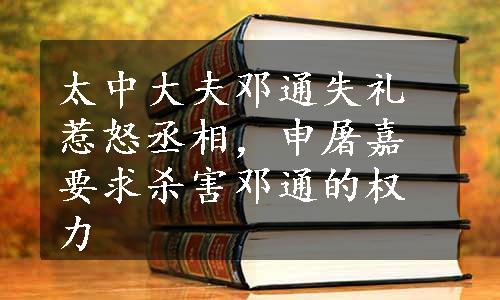 太中大夫邓通失礼惹怒丞相，申屠嘉要求杀害邓通的权力