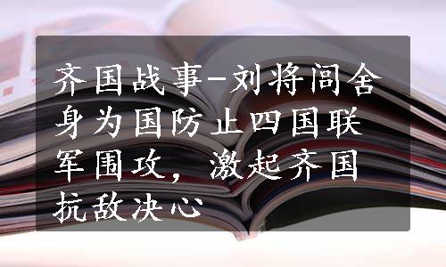 齐国战事-刘将闾舍身为国防止四国联军围攻，激起齐国抗敌决心