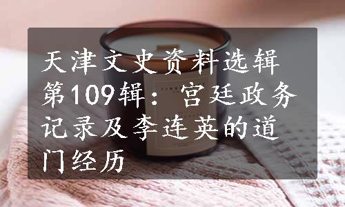 天津文史资料选辑第109辑：宫廷政务记录及李连英的道门经历