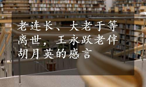 老连长、大老于等离世，王永跃老伴胡月英的感言