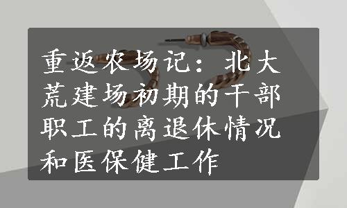 重返农场记：北大荒建场初期的干部职工的离退休情况和医保健工作