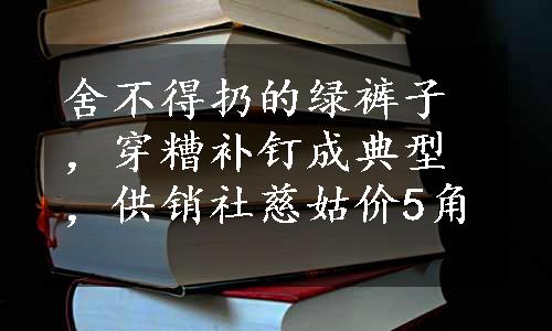 舍不得扔的绿裤子，穿糟补钉成典型，供销社慈姑价5角