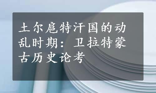 土尔扈特汗国的动乱时期：卫拉特蒙古历史论考