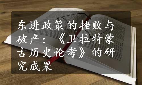 东进政策的挫败与破产：《卫拉特蒙古历史论考》的研究成果