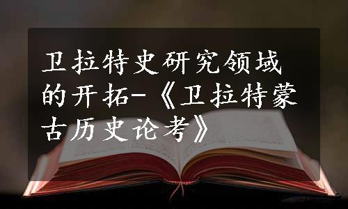 卫拉特史研究领域的开拓-《卫拉特蒙古历史论考》