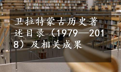 卫拉特蒙古历史著述目录（1979—2018）及相关成果