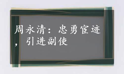 周永清：忠勇宦迹，引进副使