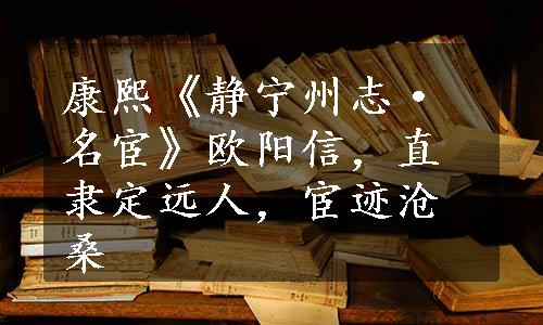 康熙《静宁州志·名宦》欧阳信，直隶定远人，宦迹沧桑