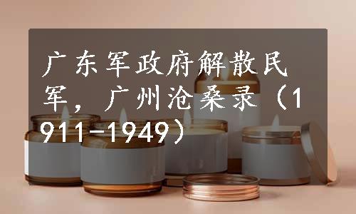 广东军政府解散民军，广州沧桑录（1911-1949）