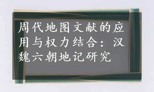 周代地图文献的应用与权力结合：汉魏六朝地记研究