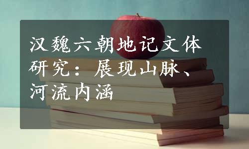 汉魏六朝地记文体研究：展现山脉、河流内涵