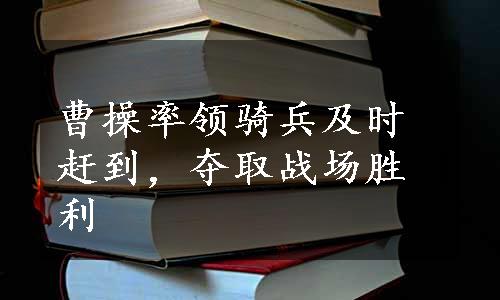 曹操率领骑兵及时赶到，夺取战场胜利