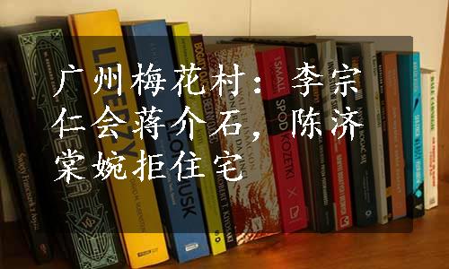 广州梅花村：李宗仁会蒋介石，陈济棠婉拒住宅