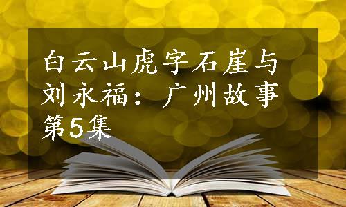 白云山虎字石崖与刘永福：广州故事第5集