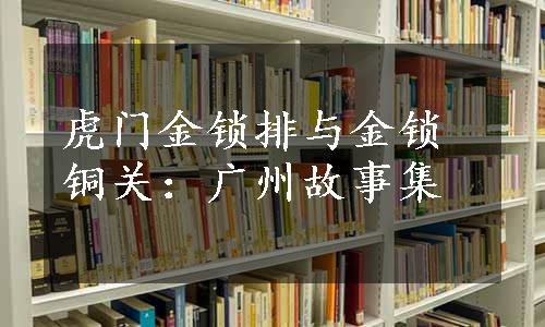 虎门金锁排与金锁铜关：广州故事集