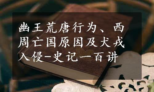 幽王荒唐行为、西周亡国原因及犬戎入侵-史记一百讲