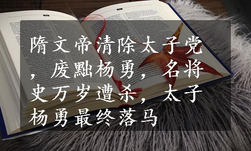 隋文帝清除太子党，废黜杨勇，名将史万岁遭杀，太子杨勇最终落马