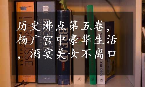 历史沸点第五卷，杨广宫中豪华生活，酒宴美女不离口