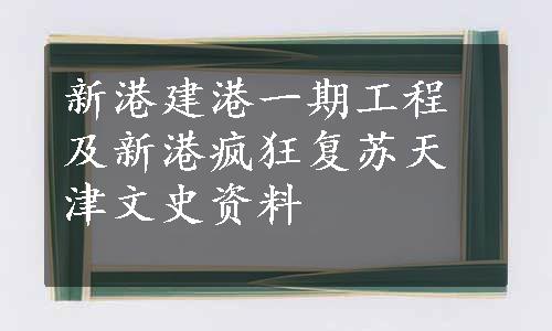 新港建港一期工程及新港疯狂复苏天津文史资料