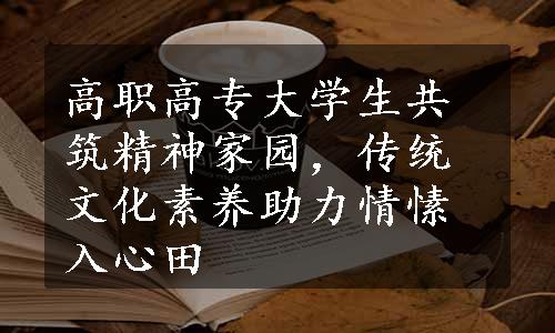 高职高专大学生共筑精神家园，传统文化素养助力情愫入心田