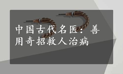 中国古代名医：善用奇招救人治病