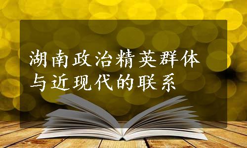 湖南政治精英群体与近现代的联系