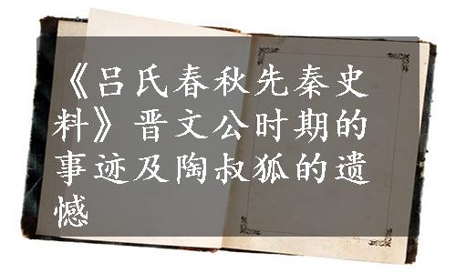 《吕氏春秋先秦史料》晋文公时期的事迹及陶叔狐的遗憾