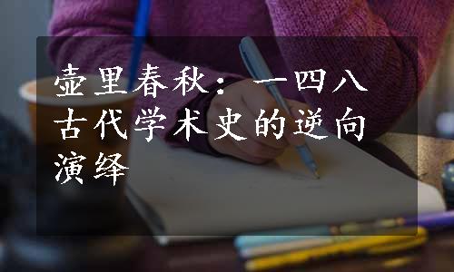 壶里春秋：一四八古代学术史的逆向演绎