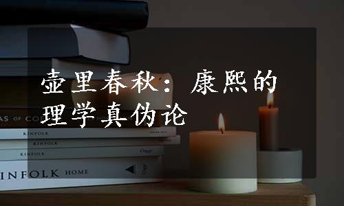 壶里春秋：康熙的理学真伪论