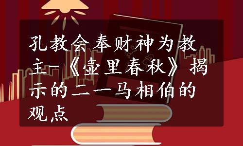 孔教会奉财神为教主-《壶里春秋》揭示的二一马相伯的观点