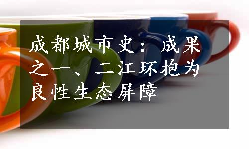 成都城市史：成果之一、二江环抱为良性生态屏障