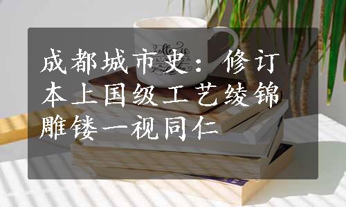 成都城市史：修订本上国级工艺绫锦雕镂一视同仁