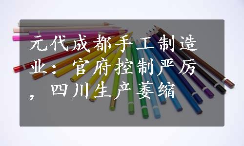 元代成都手工制造业：官府控制严厉，四川生产萎缩