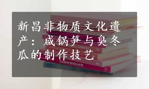 新昌非物质文化遗产：咸锅笋与臭冬瓜的制作技艺