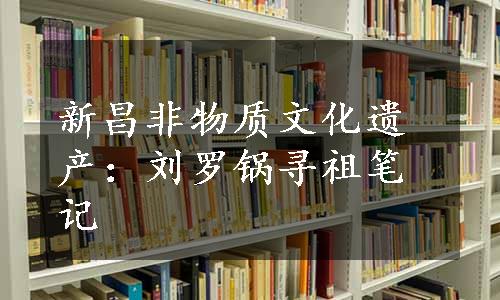 新昌非物质文化遗产：刘罗锅寻祖笔记