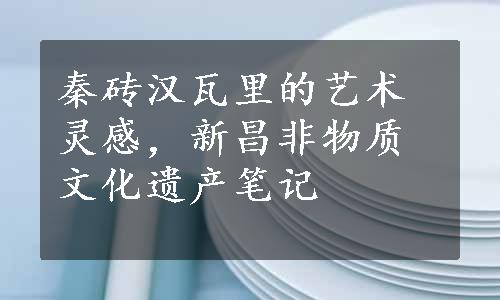 秦砖汉瓦里的艺术灵感，新昌非物质文化遗产笔记