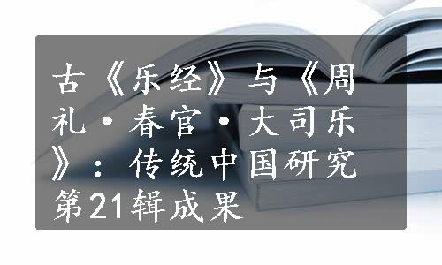 古《乐经》与《周礼·春官·大司乐》：传统中国研究第21辑成果